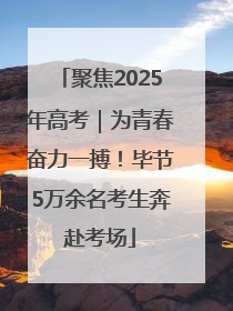 聚焦2025年高考｜为青春奋力一搏！毕节5万余名考生奔赴考场