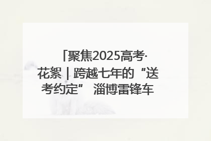 聚焦2025高考·花絮｜跨越七年的“送考约定” 淄博雷锋车队温暖两代人