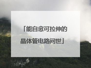 能自愈可拉伸的晶体管电路问世