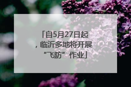 自5月27日起，临沂多地将开展“飞防”作业