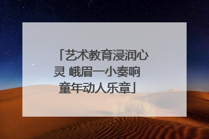 艺术教育浸润心灵 峨眉一小奏响童年动人乐章
