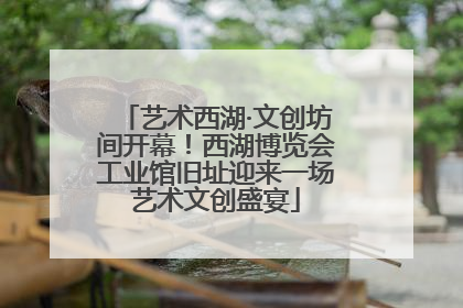 艺术西湖·文创坊间开幕！西湖博览会工业馆旧址迎来一场艺术文创盛宴