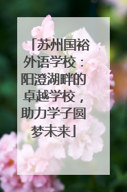 苏州国裕外语学校：阳澄湖畔的卓越学校，助力学子圆梦未来