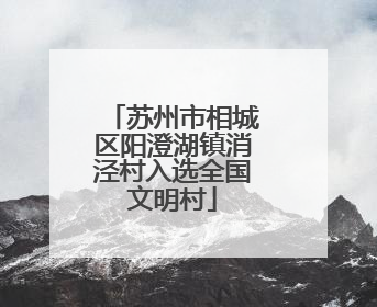 苏州市相城区阳澄湖镇消泾村入选全国文明村