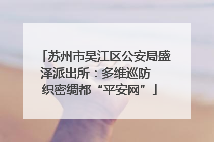 苏州市吴江区公安局盛泽派出所：多维巡防  织密绸都“平安网”