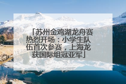 苏州金鸡湖龙舟赛热烈开场：小学生队伍首次参赛，上海龙获国际组冠亚军