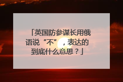英国防参谋长用俄语说“不”，表达的到底什么意思？
