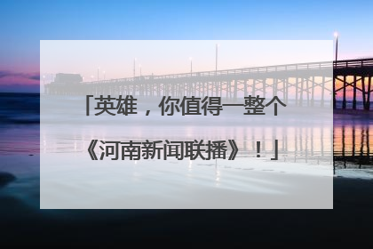 英雄，你值得一整个《河南新闻联播》！
