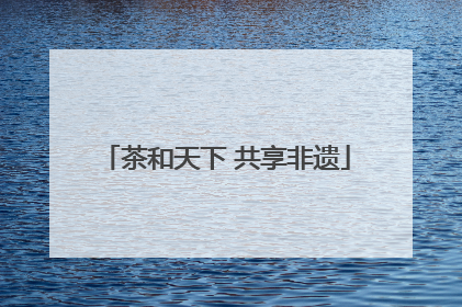茶和天下 共享非遗