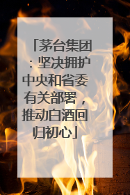 茅台集团：坚决拥护中央和省委有关部署，推动白酒回归初心