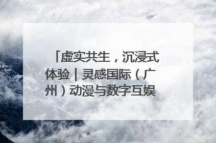 虚实共生，沉浸式体验｜灵感国际（广州）动漫与数字互娱出口展招商启动