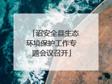 诏安全县生态环境保护工作专题会议召开