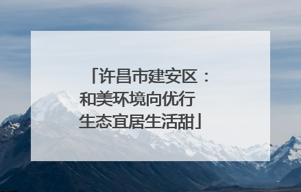 许昌市建安区：和美环境向优行 生态宜居生活甜