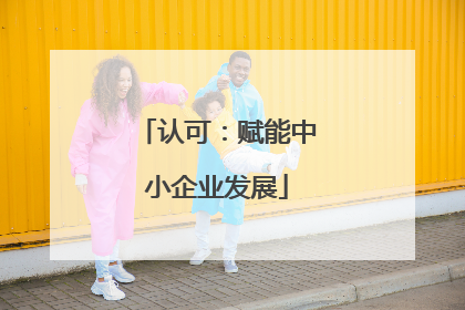 认可：赋能中小企业发展