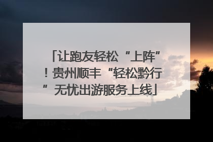 让跑友轻松“上阵”！贵州顺丰“轻松黔行”无忧出游服务上线