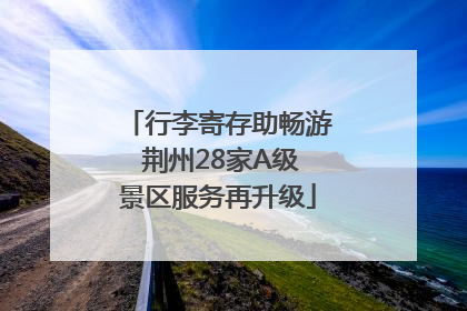 行李寄存助畅游 荆州28家A级景区服务再升级