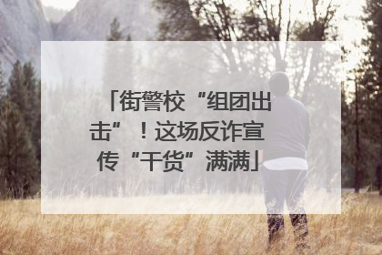 街警校“组团出击”！这场反诈宣传“干货”满满