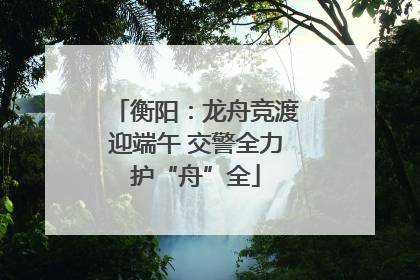 衡阳：龙舟竞渡迎端午 交警全力护“舟”全