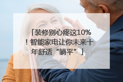 装修别心疼这10%！智能家电让你未来十年舒适“躺平”