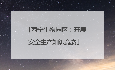 西宁生物园区：开展安全生产知识竞赛