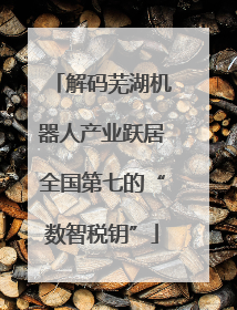 解码芜湖机器人产业跃居全国第七的“数智税钥”