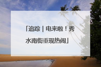 追踪｜电来啦！秀水南街重现热闹