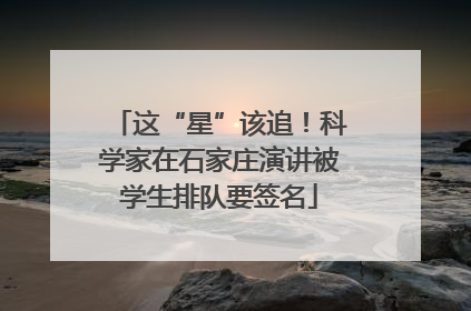 这“星”该追！科学家在石家庄演讲被学生排队要签名