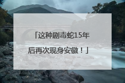 这种剧毒蛇15年后再次现身安徽！