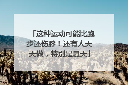 这种运动可能比跑步还伤膝！还有人天天做，特别是夏天