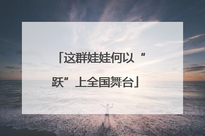 这群娃娃何以“跃”上全国舞台