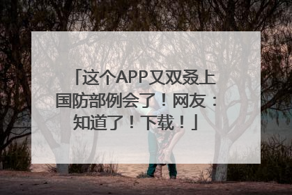 这个APP又双叒上国防部例会了！网友：知道了！下载！