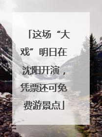 这场“大戏”明日在沈阳开演，凭票还可免费游景点