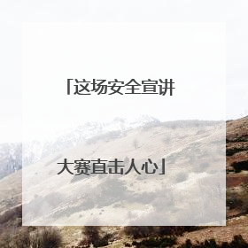 这场安全宣讲大赛直击人心