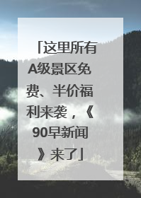 这里所有A级景区免费、半价福利来袭，《90早新闻》来了
