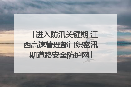 进入防汛关键期 江西高速管理部门织密汛期道路安全防护网