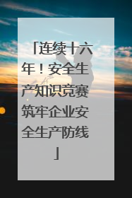 连续十六年！安全生产知识竞赛筑牢企业安全生产防线