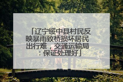 辽宁绥中县村民反映暴雨致桥损坏居民出行难，交通运输局：保证处理好