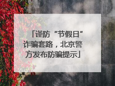 谨防“节假日”诈骗套路，北京警方发布防骗提示