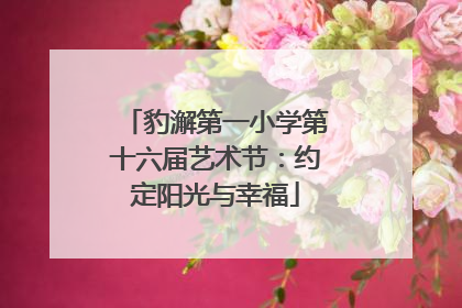 豹澥第一小学第十六届艺术节：约定阳光与幸福