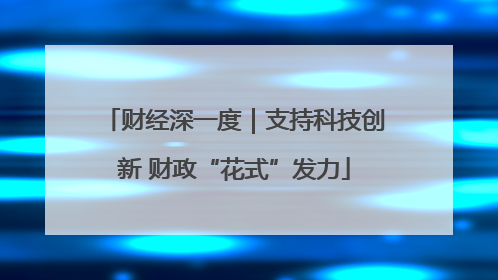 财经深一度｜支持科技创新 财政“花式”发力
