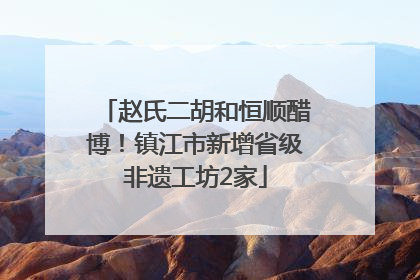 赵氏二胡和恒顺醋博！镇江市新增省级非遗工坊2家