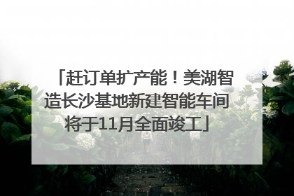 赶订单扩产能！美湖智造长沙基地新建智能车间将于11月全面竣工