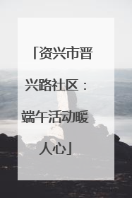 资兴市晋兴路社区：端午活动暖人心