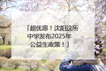 超优惠！沈阳这所中学发布2025年公益生政策！