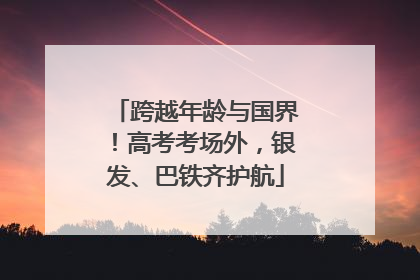 跨越年龄与国界！高考考场外，银发、巴铁齐护航