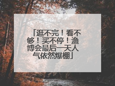 逛不完！看不够！买不停！渔博会最后一天人气依然爆棚