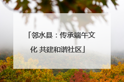 邻水县：传承端午文化 共建和谐社区