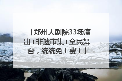 郑州大剧院33场演出+非遗市集+全民舞台，统统免！费！
