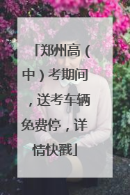 郑州高（中）考期间，送考车辆免费停，详情快戳