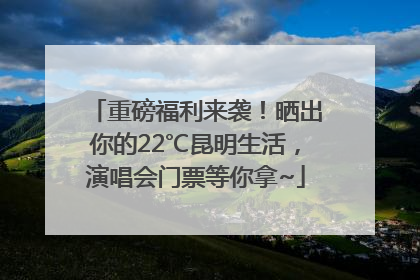 重磅福利来袭！晒出你的22℃昆明生活，演唱会门票等你拿~